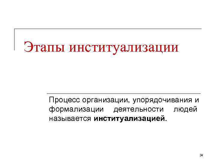 Этапы институализации Процесс организации, упорядочивания и формализации деятельности людей называется институализацией.   