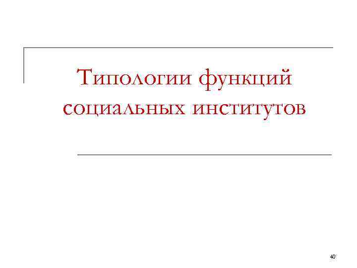  Типологии функций социальных институтов     40 