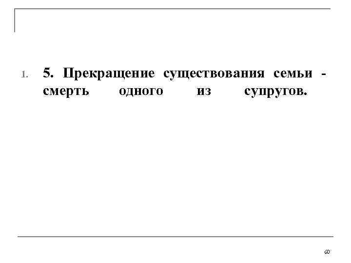 1.  5. Прекращение существования семьи - смерть  одного  из супругов. 