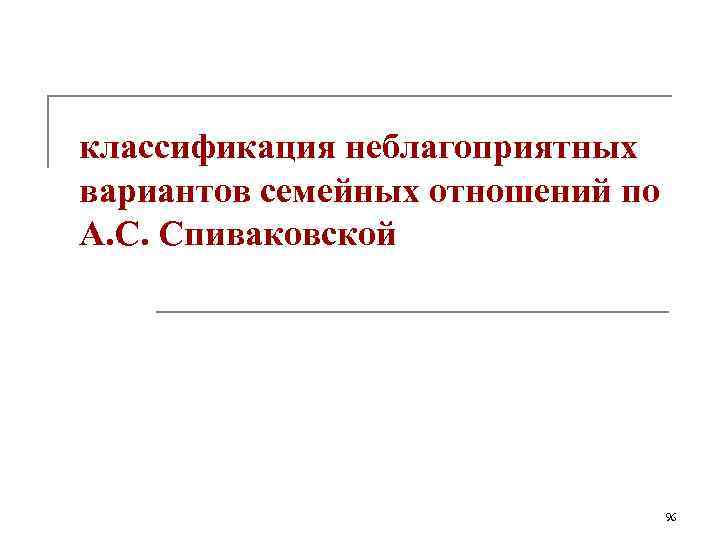 классификация неблагоприятных вариантов семейных отношений по А. С. Спиваковской    96 