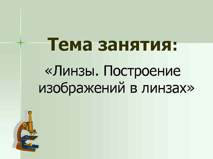  Тема занятия:  «Линзы. Построение изображений в линзах» 