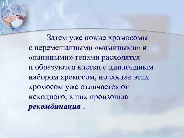  Затем уже новые хромосомы с перемешанными «мамиными» и  «папиными» генами расходятся и