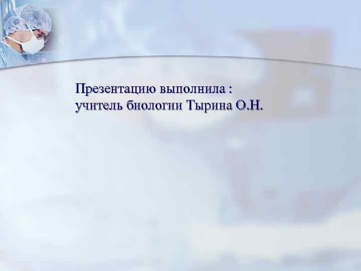 Презентацию выполнила : учитель биологии Тырина О. Н. 