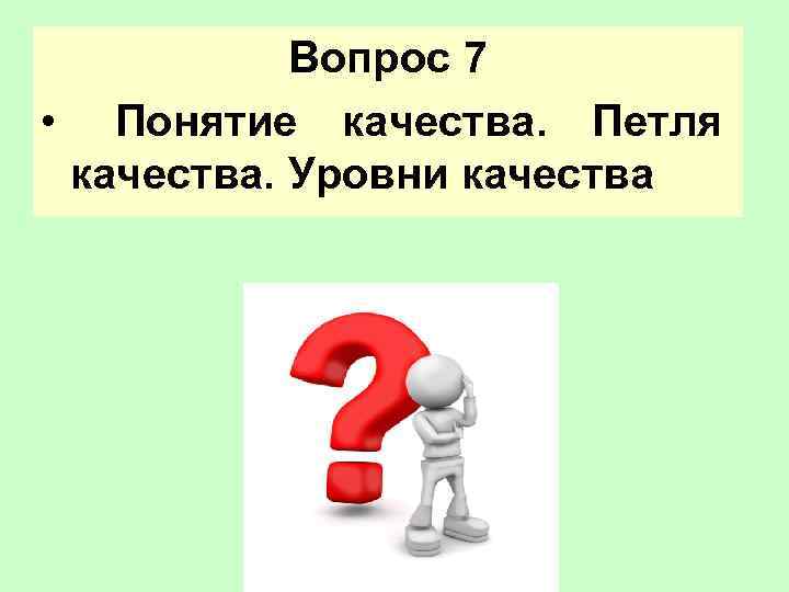   Вопрос 7 •  Понятие качества.  Петля  качества. Уровни качества
