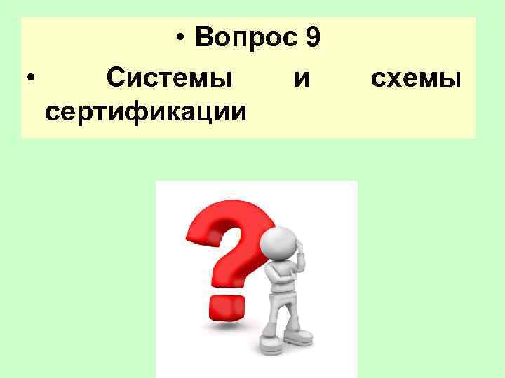    • Вопрос 9 • Системы и  схемы  сертификации 