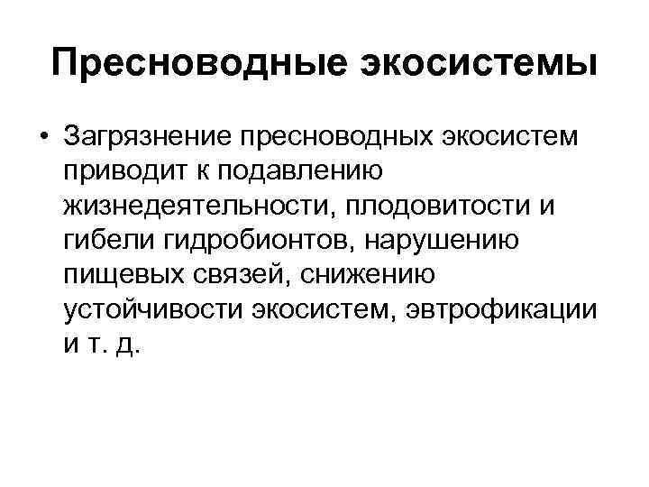 Пресноводные экосистемы  • Загрязнение пресноводных экосистем  приводит к подавлению  жизнедеятельности, плодовитости