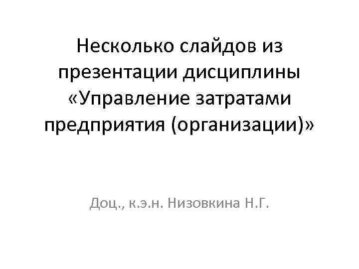   Несколько слайдов из презентации дисциплины  «Управление затратами предприятия (организации)»  Доц.
