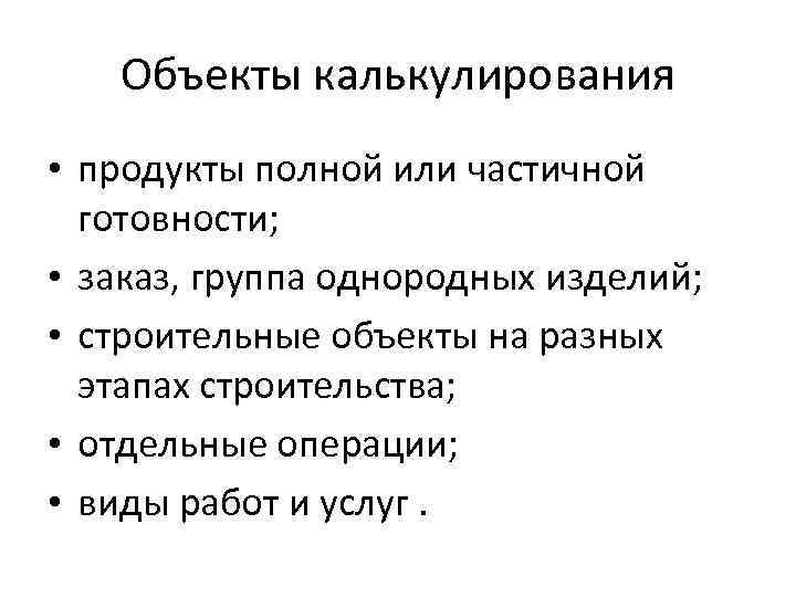   Объекты калькулирования • продукты полной или частичной  готовности;  • заказ,