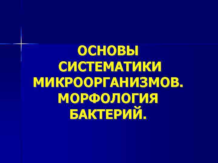  ОСНОВЫ  СИСТЕМАТИКИ МИКРООРГАНИЗМОВ.  МОРФОЛОГИЯ БАКТЕРИЙ. 