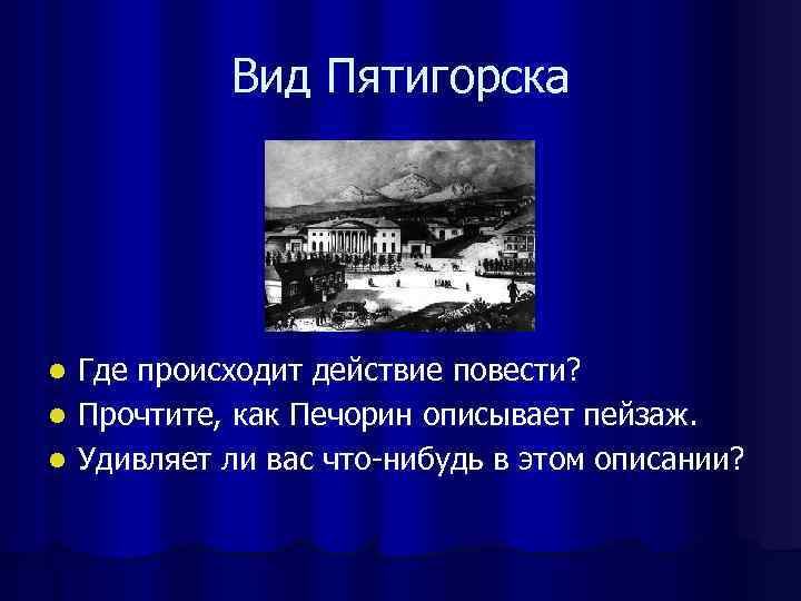  Вид Пятигорска l Где происходит действие повести? l Прочтите, как Печорин описывает
