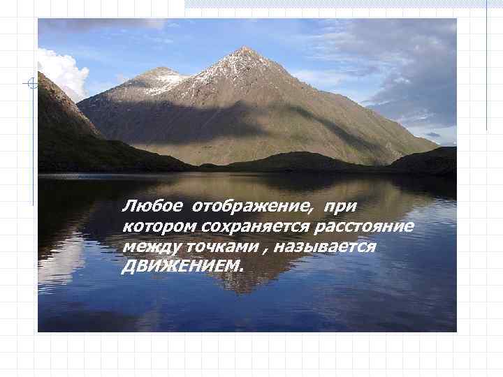 Любое отображение, при котором сохраняется расстояние между точками , называется ДВИЖЕНИЕМ. 