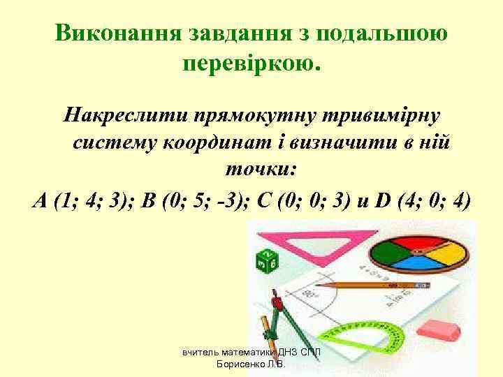  Виконання завдання з подальшою  перевіркою. Накреслити прямокутну тривимірну систему координат і визначити