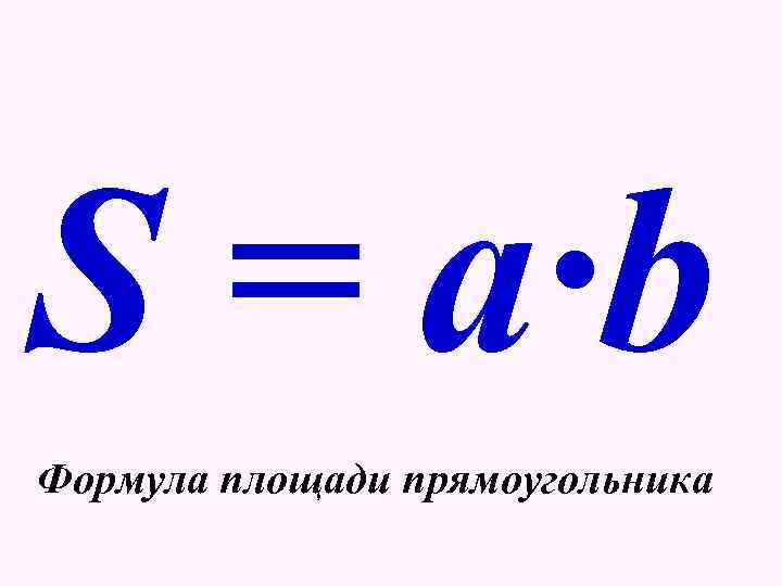 >S = a·b Формула площади прямоугольника 