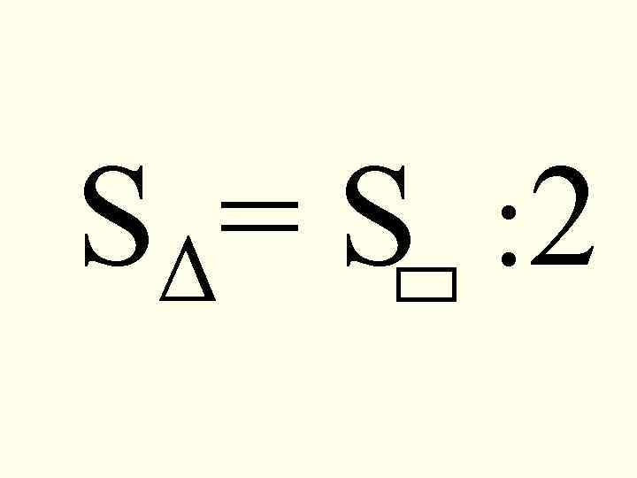 S Δ= S : 2 