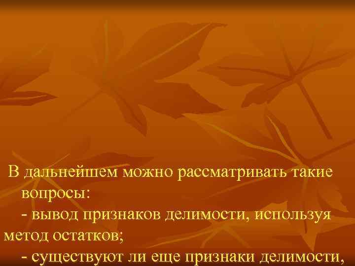 В дальнейшем можно рассматривать такие  вопросы:  - вывод признаков делимости, используя метод