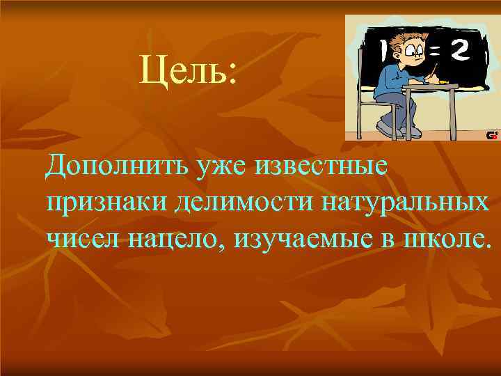  Цель:  Дополнить уже известные признаки делимости натуральных чисел нацело, изучаемые в школе.