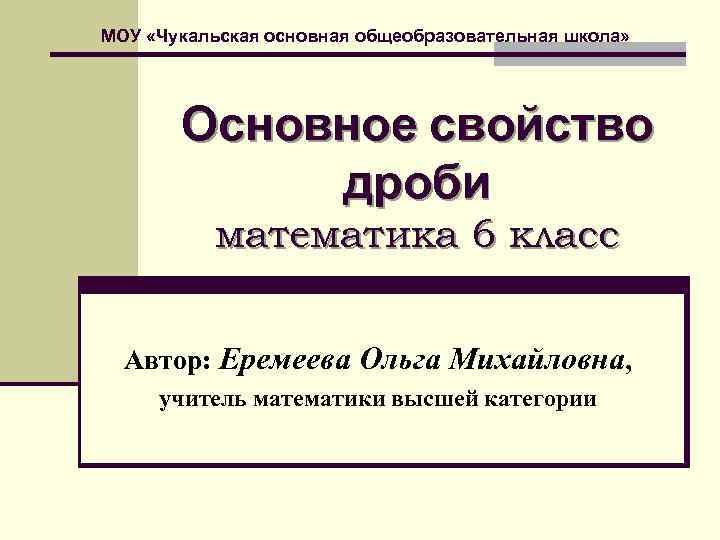 МОУ «Чукальская основная общеобразовательная школа»   Основное свойство   дроби  математика