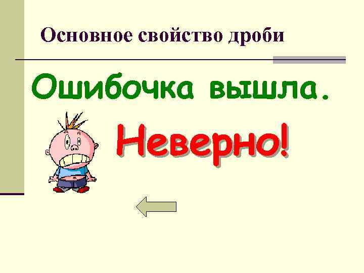 Основное свойство дроби Ошибочка вышла.   Неверно! 