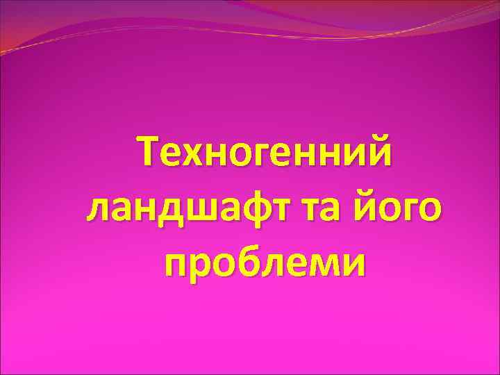 Техногенний ландшафт та його проблеми 