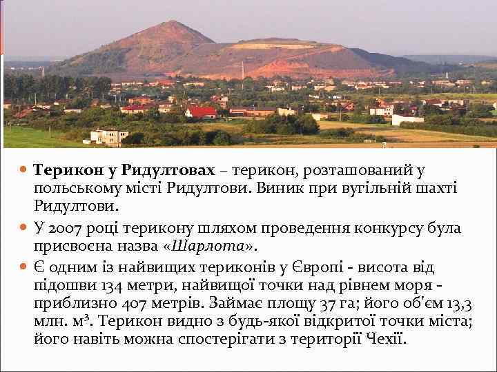  Терикон у Ридултовах – терикон, розташований у польському місті Ридултови. Виник при вугільній