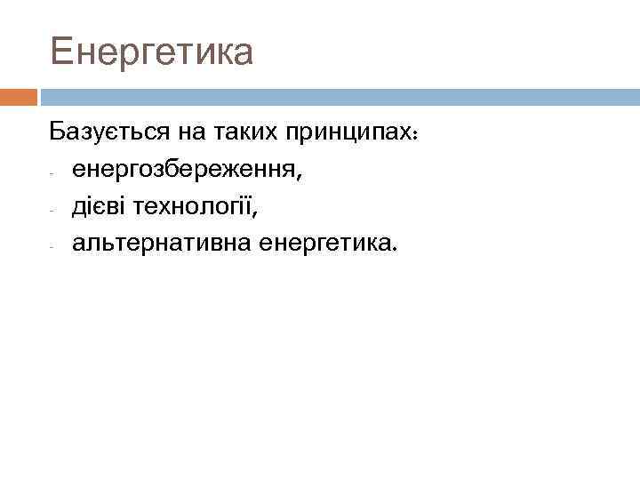 Енергетика Базується на таких принципах: - енергозбереження,  - дієві технології,  - альтернативна