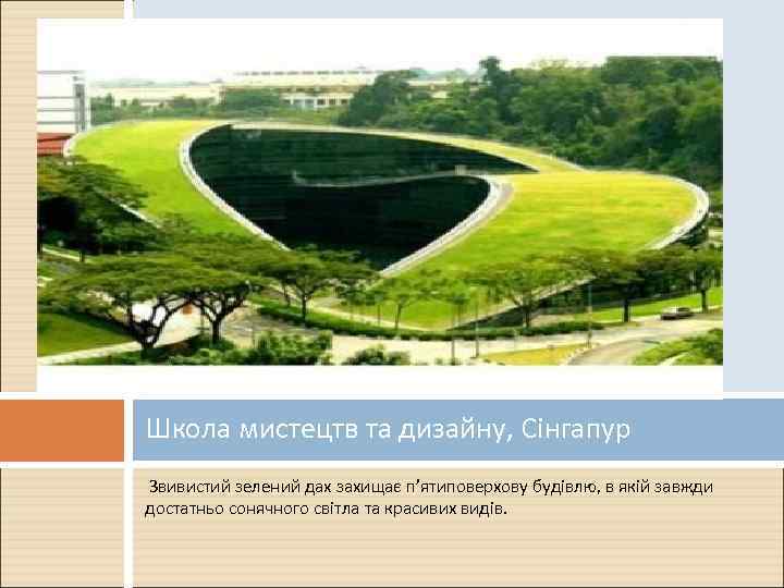 Школа мистецтв та дизайну, Сінгапур Звивистий зелений дах захищає п’ятиповерхову будівлю, в якій завжди