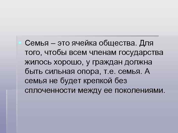 § Семья – это ячейка общества. Для  того, чтобы всем членам государства 