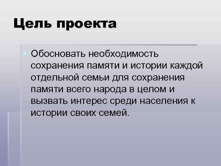 Цель проекта  § Обосновать необходимость  сохранения памяти и истории каждой  отдельной