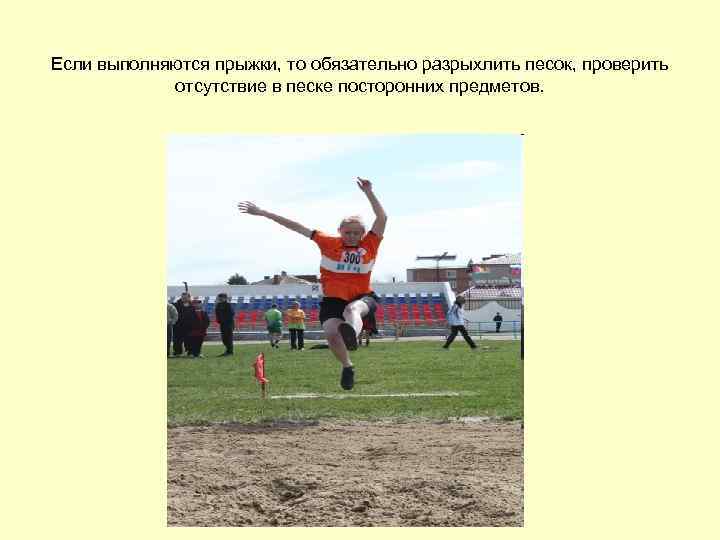 Если выполняются прыжки, то обязательно разрыхлить песок, проверить   отсутствие в песке посторонних