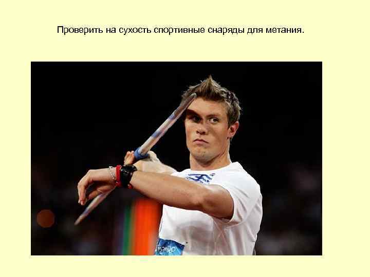 Проверить на сухость спортивные снаряды для метания. 