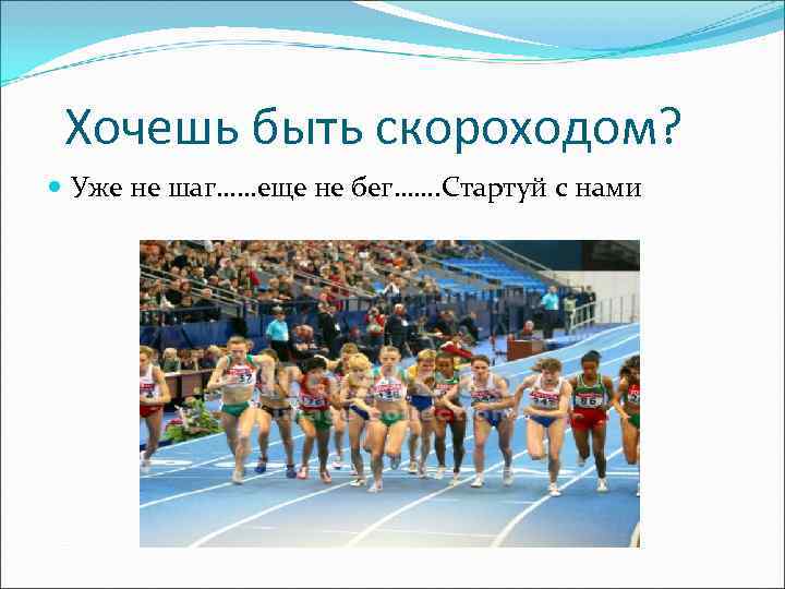  Хочешь быть скороходом?  Уже не шаг……еще не бег……. Стартуй с нами 