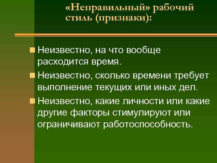   «Неправильный» рабочий  стиль (признаки):  n Неизвестно, на что вообще 