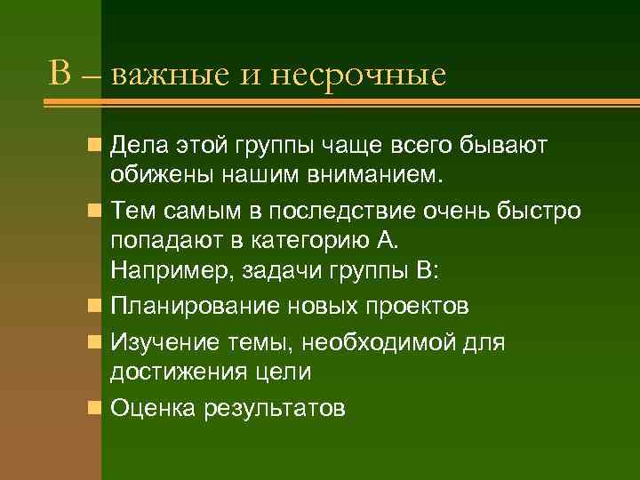 B – важные и несрочные  n Дела этой группы чаще всего бывают обижены