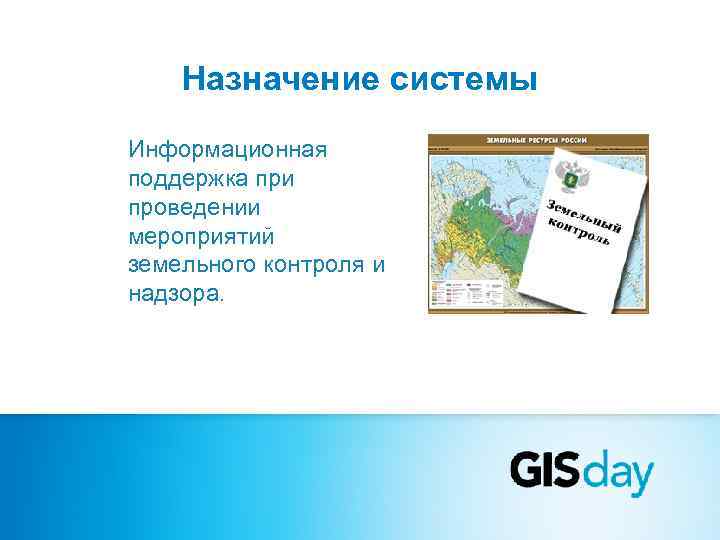   Назначение системы Информационная поддержка при проведении мероприятий земельного контроля и надзора. 