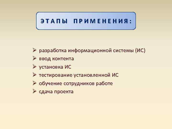   ЭТАПЫ ПРИМЕНЕНИЯ: Ø  разработка информационной системы (ИС) Ø  ввод контента