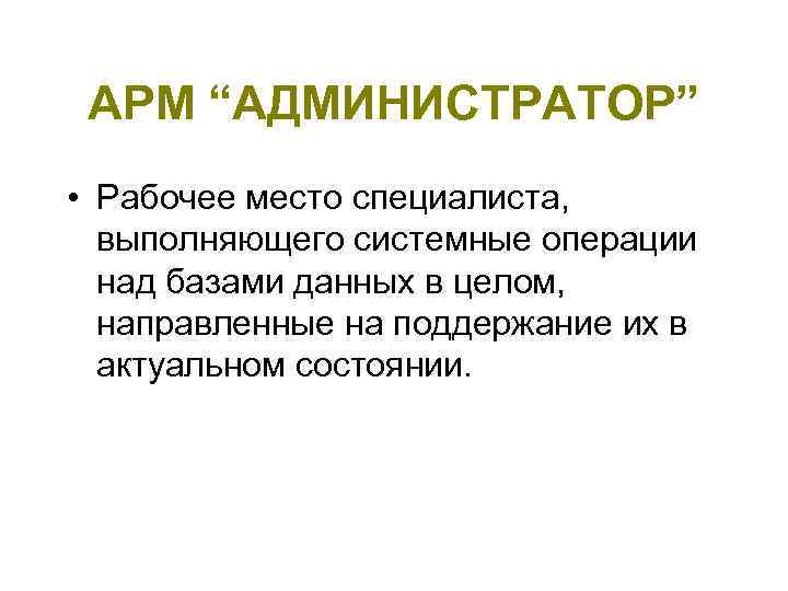  АРМ “АДМИНИСТРАТОР”  • Рабочее место специалиста, выполняющего системные операции  над базами