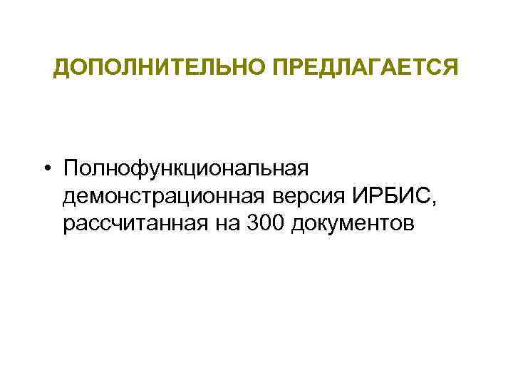   ДОПОЛНИТЕЛЬНО ПРЕДЛАГАЕТСЯ • Полнофункциональная  демонстрационная версия ИРБИС, рассчитанная на 300 документов