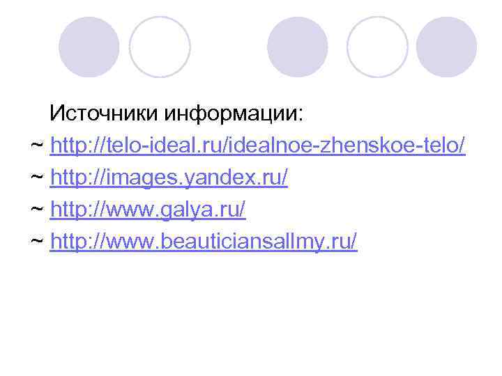  Источники информации: ~ http: //telo-ideal. ru/idealnoe-zhenskoe-telo/ ~ http: //images. yandex. ru/ ~ http: