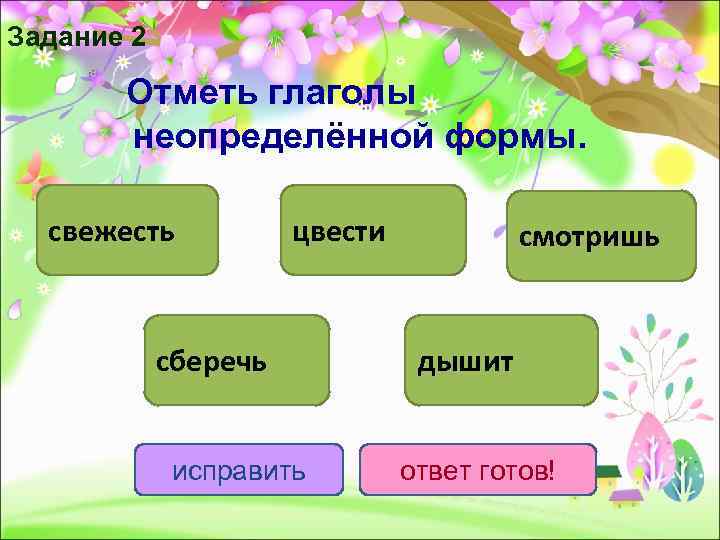 Задание 2   Отметь глаголы  неопределённой формы. свежесть  цвести  смотришь