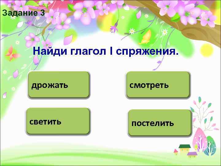 Задание 3   Найди глагол I спряжения.   дрожать   смотреть