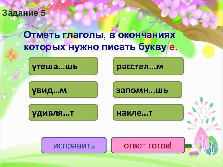 Задание 5 Отметь глаголы, в окончаниях которых нужно писать букву е.  утеша…шь 
