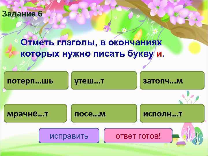 Задание 6  Отметь глаголы, в окончаниях которых нужно писать букву и.  потерп…шь