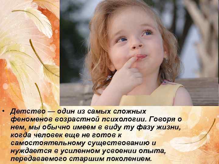  • Детство — один из самых сложных  феноменов возрастной психологии. Говоря о