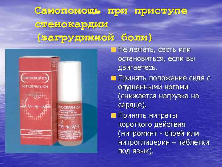 Самопомощь приступе стенокардии (загрудинной боли)   Не лежать, сесть или   остановиться,