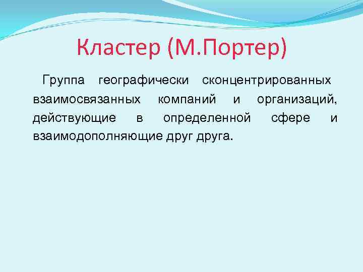 Кластер (М. Портер) Группа географически сконцентрированных взаимосвязанных компаний и организаций, действующие  в