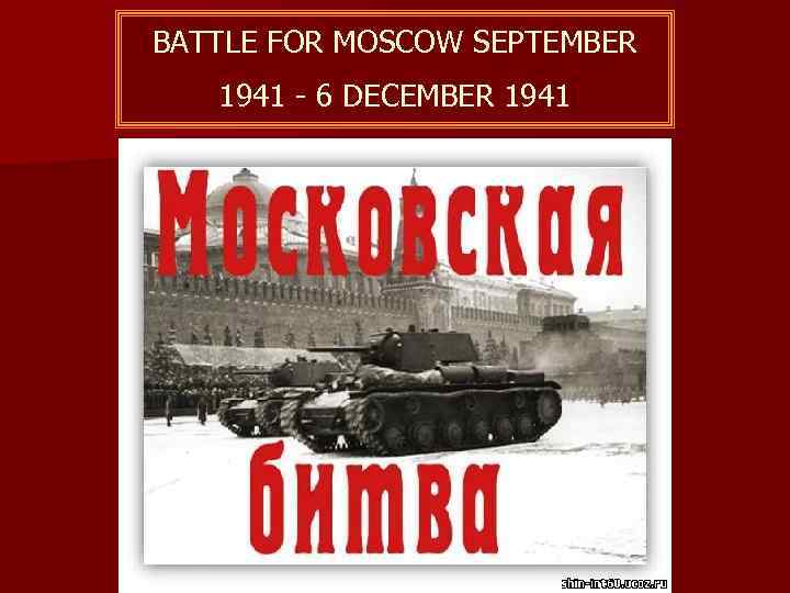 BATTLE FOR MOSCOW SEPTEMBER 1941 - 6 DECEMBER 1941 