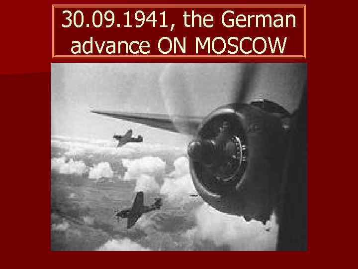 30. 09. 1941, the German  advance ON MOSCOW 