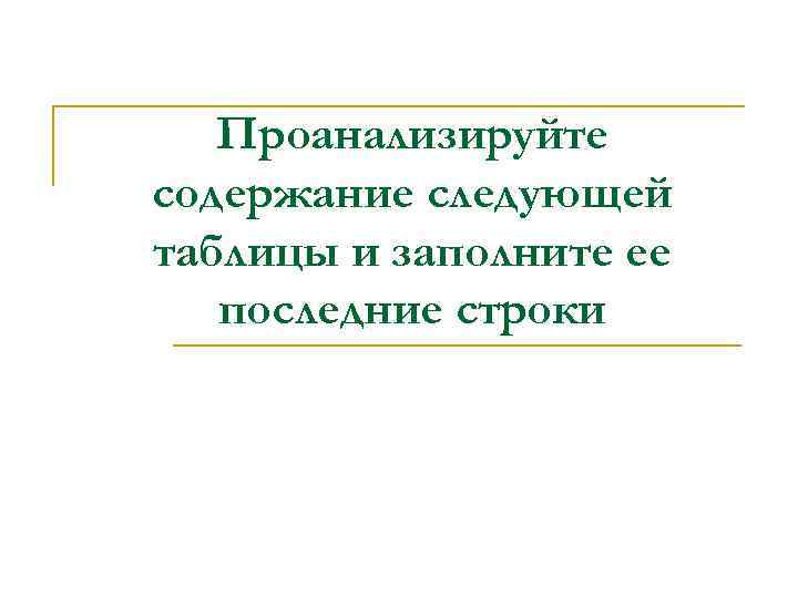   Проанализируйте содержание следующей таблицы и заполните ее  последние строки 