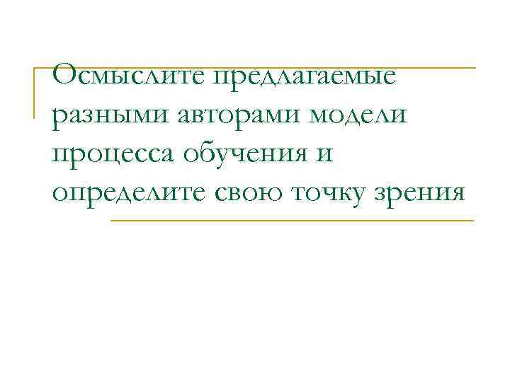 Осмыслите предлагаемые разными авторами модели процесса обучения и определите свою точку зрения 