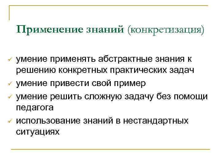   Применение знаний (конкретизация) ü  умение применять абстрактные знания к решению конкретных